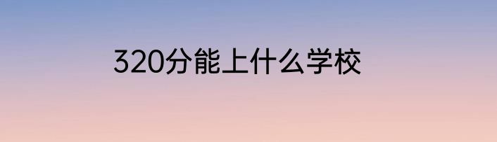320分能上什么学校