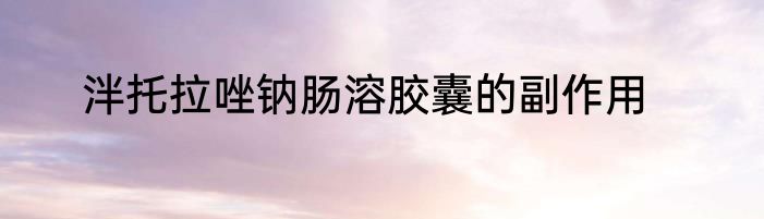 泮托拉唑钠肠溶胶囊的副作用