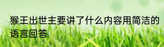 猴王出世主要讲了什么内容用简洁的语言回答