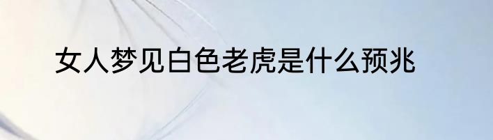 女人梦见白色老虎是什么预兆