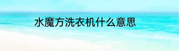 水魔方洗衣机什么意思