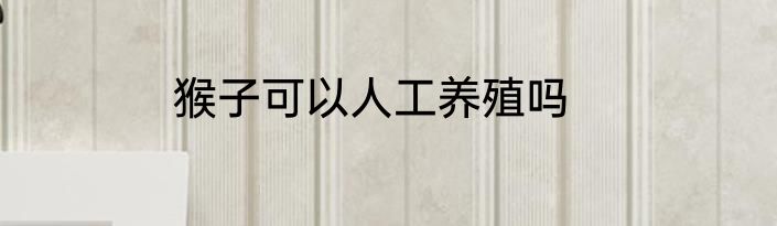 猴子可以人工养殖吗