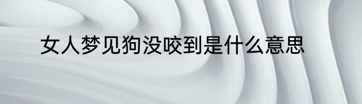 女人梦见狗没咬到是什么意思