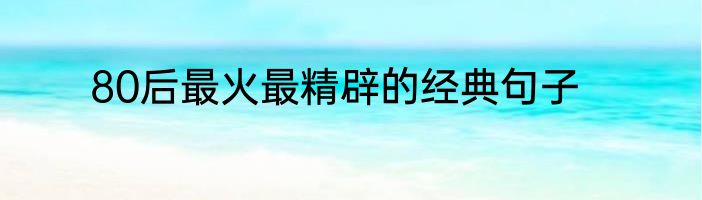 80后最火最精辟的经典句子