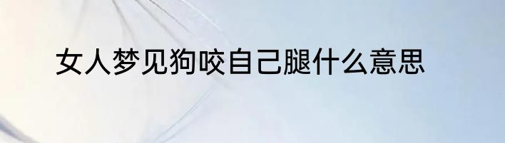 女人梦见狗咬自己腿什么意思
