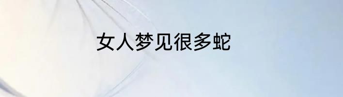 女人梦见很多蛇