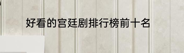 好看的宫廷剧排行榜前十名
