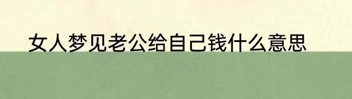 女人梦见老公给自己钱什么意思