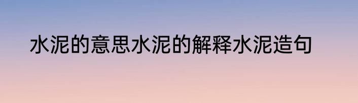 水泥的意思水泥的解释水泥造句