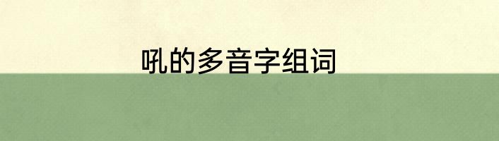 吼的多音字组词