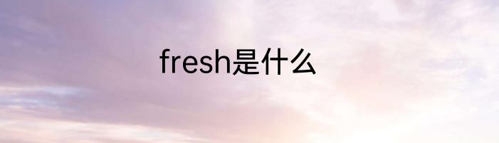fresh是什么