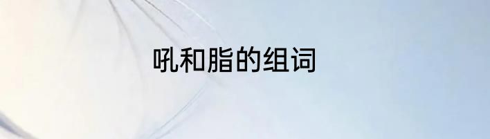 吼和脂的组词