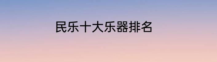 民乐十大乐器排名