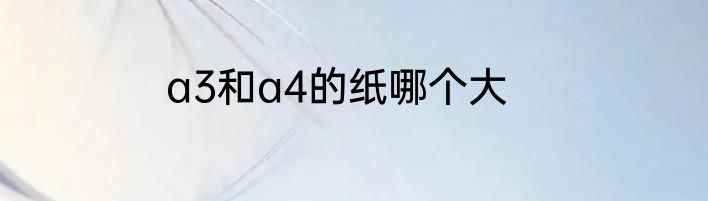 a3和a4的纸哪个大