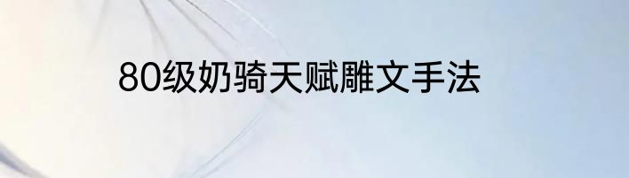 80级奶骑天赋雕文手法