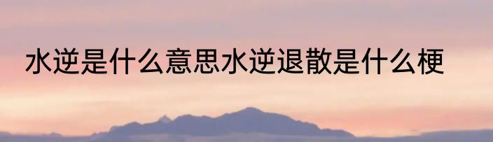 水逆是什么意思水逆退散是什么梗