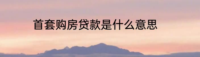 首套购房贷款是什么意思