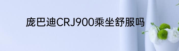庞巴迪CRJ900乘坐舒服吗
