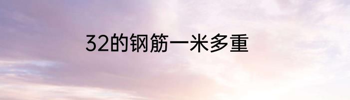 32的钢筋一米多重