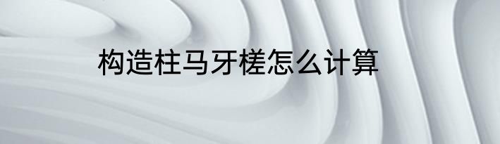 构造柱马牙槎怎么计算
