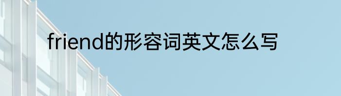 friend的形容词英文怎么写