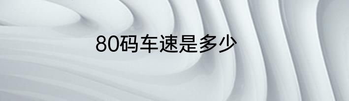 80码车速是多少