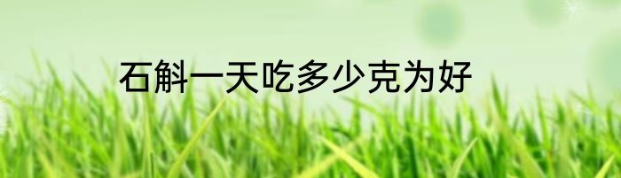 石斛一天吃多少克为好