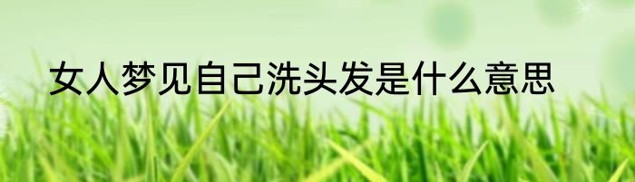 女人梦见自己洗头发是什么意思