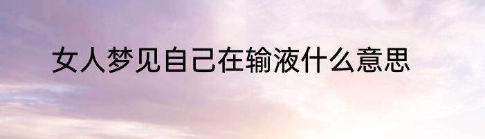 女人梦见自己在输液什么意思