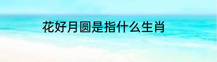 花好月圆是指什么生肖