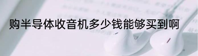 购半导体收音机多少钱能够买到啊