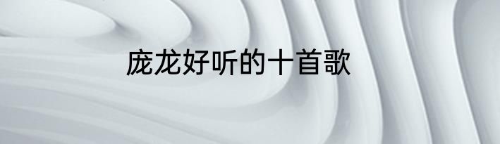 庞龙好听的十首歌