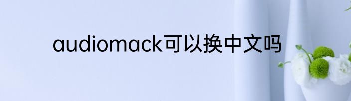 audiomack可以换中文吗