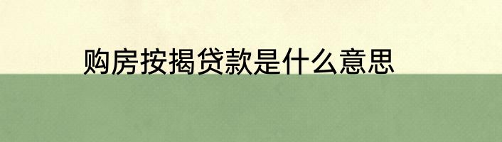 购房按揭贷款是什么意思