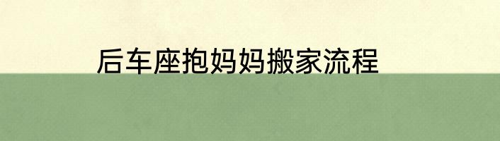 后车座抱妈妈搬家流程