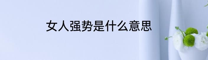 女人强势是什么意思