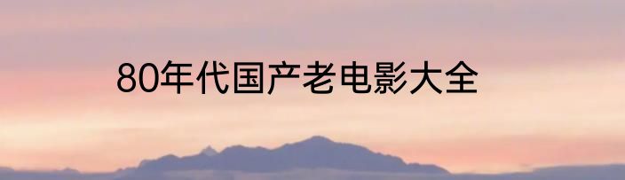 80年代国产老电影大全