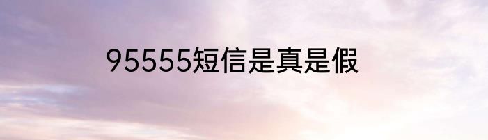 95555短信是真是假