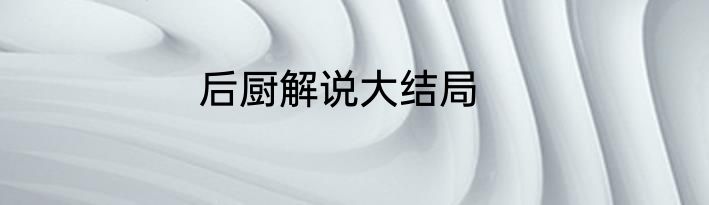 后厨解说大结局