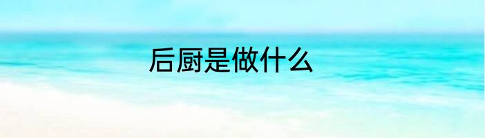 后厨是做什么