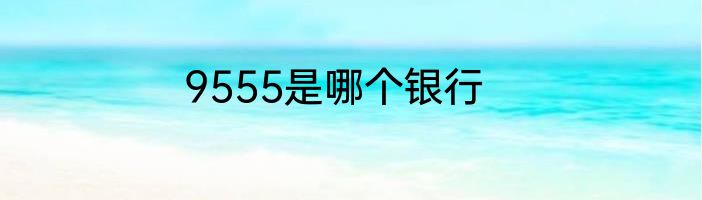 9555是哪个银行