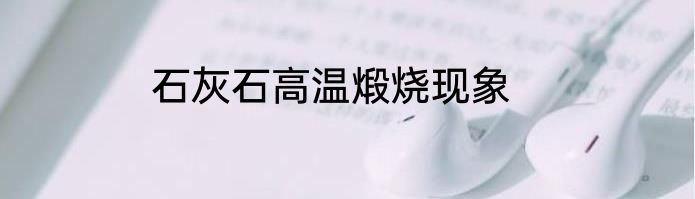 石灰石高温煅烧现象