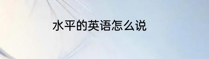 水平的英语怎么说