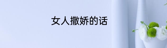 女人撒娇的话