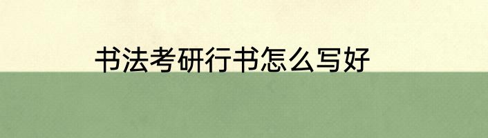 书法考研行书怎么写好