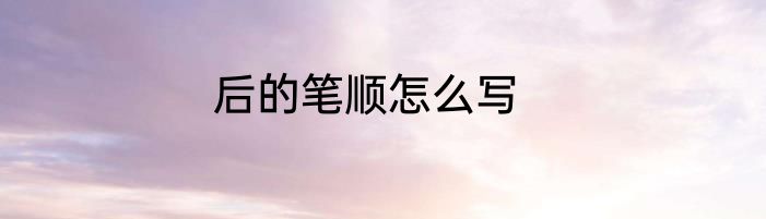 后的笔顺怎么写