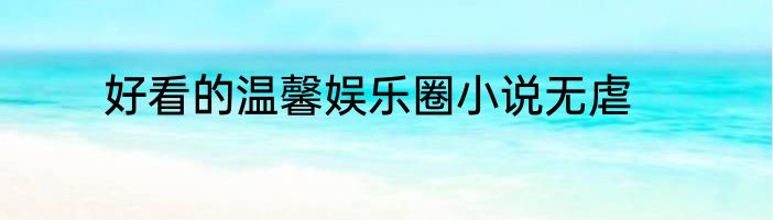 好看的温馨娱乐圈小说无虐