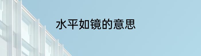 水平如镜的意思
