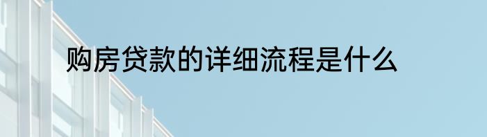 购房贷款的详细流程是什么