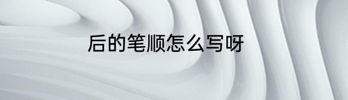 后的笔顺怎么写呀